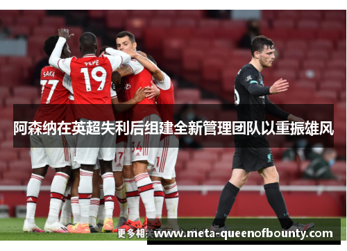 阿森纳在英超失利后组建全新管理团队以重振雄风