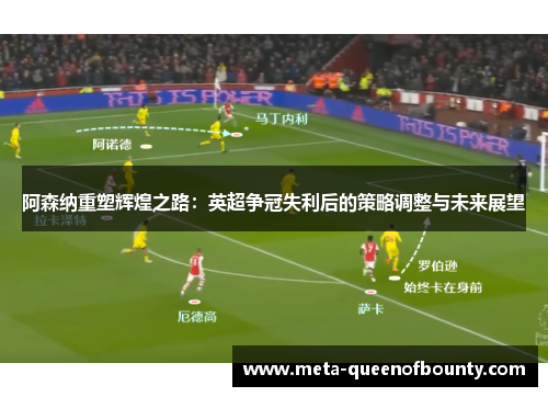 阿森纳重塑辉煌之路：英超争冠失利后的策略调整与未来展望
