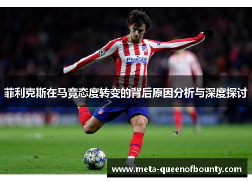 菲利克斯在马竞态度转变的背后原因分析与深度探讨