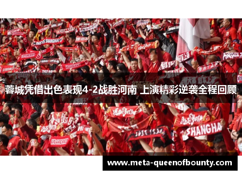 蓉城凭借出色表现4-2战胜河南 上演精彩逆袭全程回顾