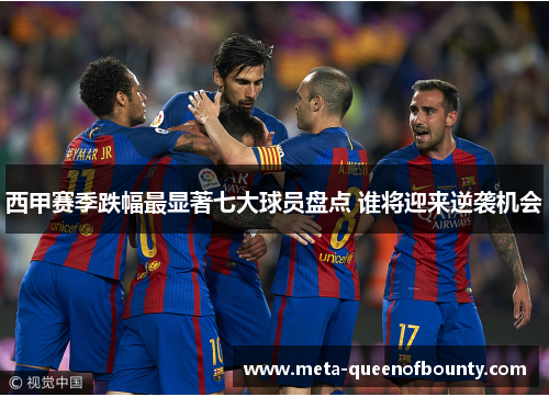 西甲赛季跌幅最显著七大球员盘点 谁将迎来逆袭机会