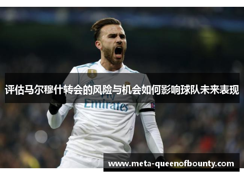 评估马尔穆什转会的风险与机会如何影响球队未来表现
