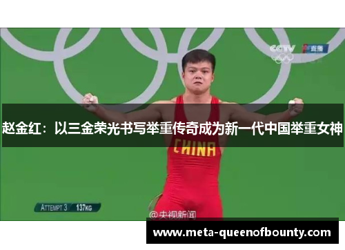 赵金红：以三金荣光书写举重传奇成为新一代中国举重女神