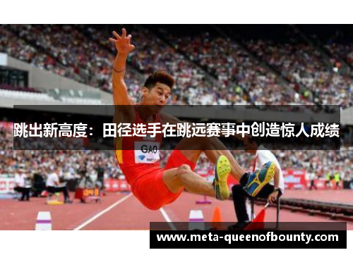 跳出新高度：田径选手在跳远赛事中创造惊人成绩