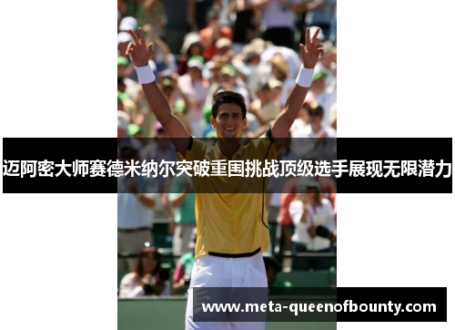 迈阿密大师赛德米纳尔突破重围挑战顶级选手展现无限潜力