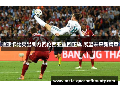 迪亚卡比复出助力瓦伦西亚重回正轨 展望未来新篇章