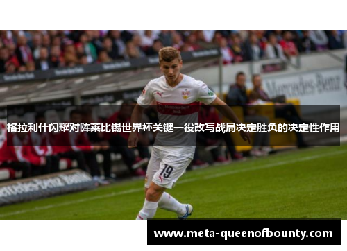 格拉利什闪耀对阵莱比锡世界杯关键一役改写战局决定胜负的决定性作用 格拉利什闪耀对阵莱比锡世界杯关键一役改写战局决定胜负的决定性作用
