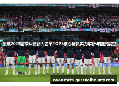 聚焦2023国家队最新大名单TOP5核心球员实力解析与前景展望