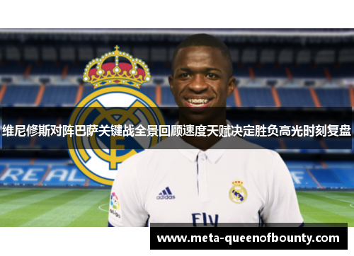 维尼修斯对阵巴萨关键战全景回顾速度天赋决定胜负高光时刻复盘