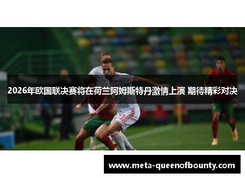 2026年欧国联决赛将在荷兰阿姆斯特丹激情上演 期待精彩对决