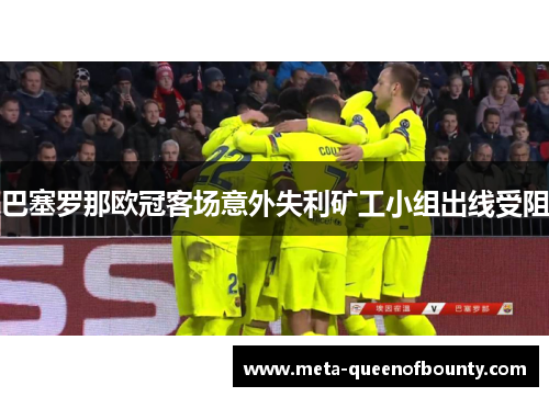 巴塞罗那欧冠客场意外失利矿工小组出线受阻