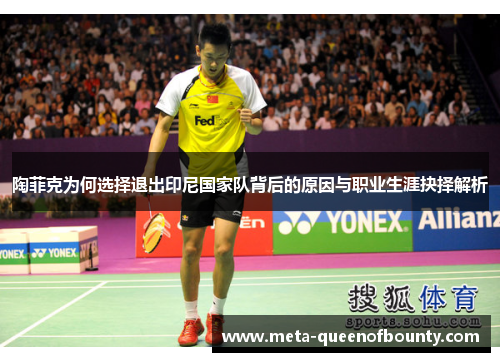 陶菲克为何选择退出印尼国家队背后的原因与职业生涯抉择解析