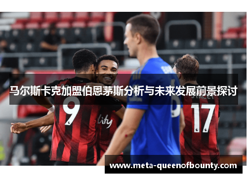 马尔斯卡克加盟伯恩茅斯分析与未来发展前景探讨