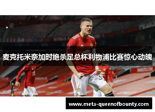麦克托米奈加时绝杀足总杯利物浦比赛惊心动魄