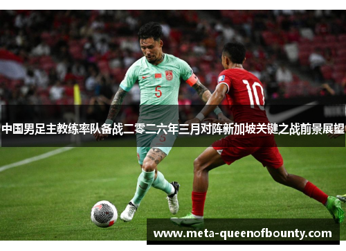 中国男足主教练率队备战二零二六年三月对阵新加坡关键之战前景展望